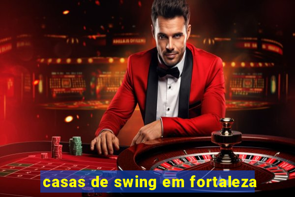 casas de swing em fortaleza